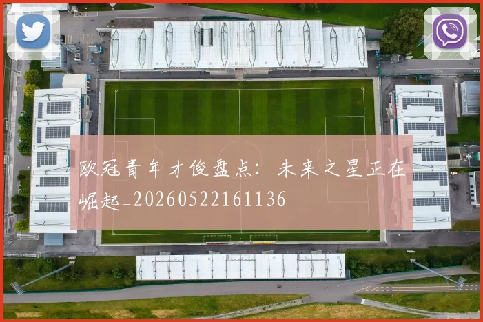 欧冠青年才俊盘点：未来之星正在崛起_20260522161136