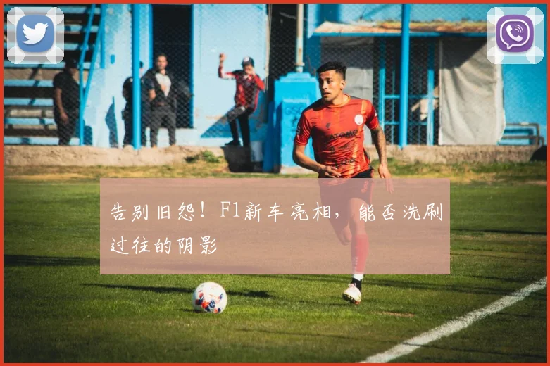 告别旧怨！F1新车亮相，能否洗刷过往的阴影