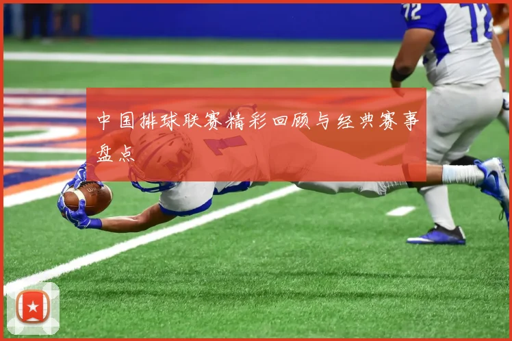 中国排球联赛精彩回顾与经典赛事盘点