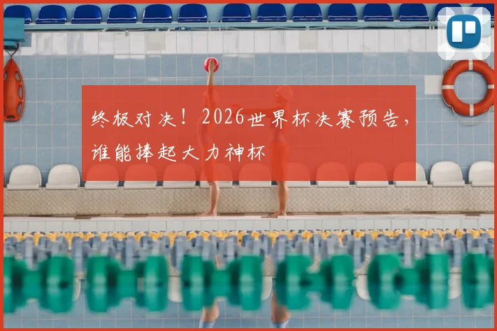 终极对决!2026世界杯决赛预告,谁能捧起大力神杯