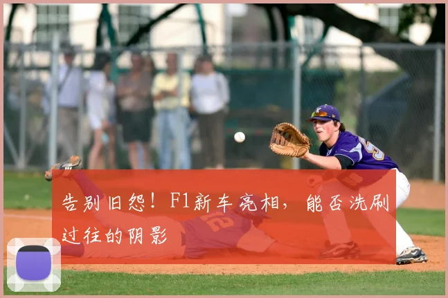 告别旧怨！F1新车亮相，能否洗刷过往的阴影