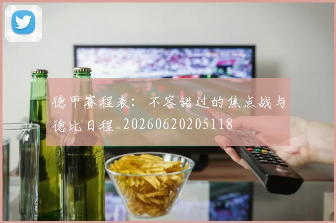德甲赛程表：不容错过的焦点战与德比日程_20260620205118