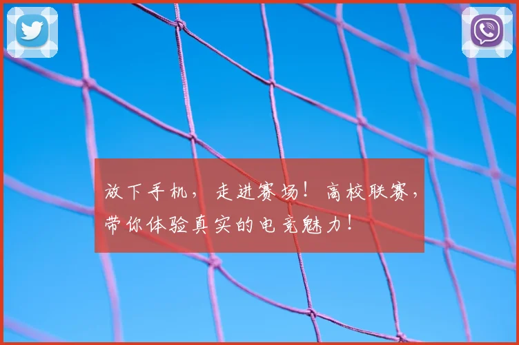 放下手机，走进赛场！高校联赛，带你体验真实的电竞魅力！