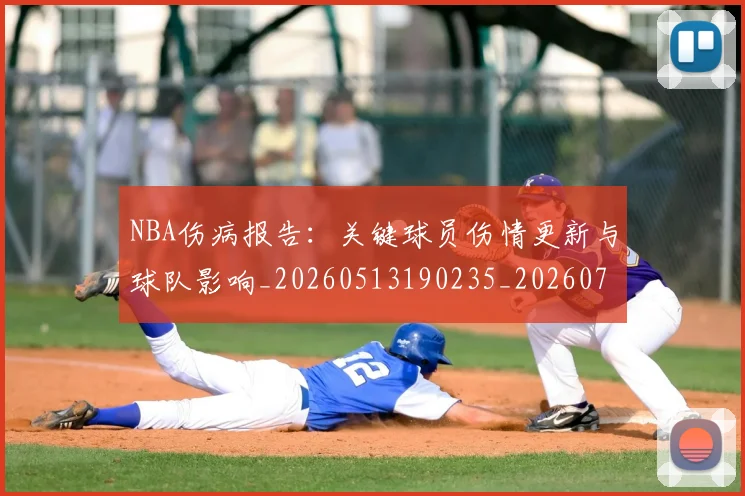NBA伤病报告：关键球员伤情更新与球队影响_20260513190235_20260702045102