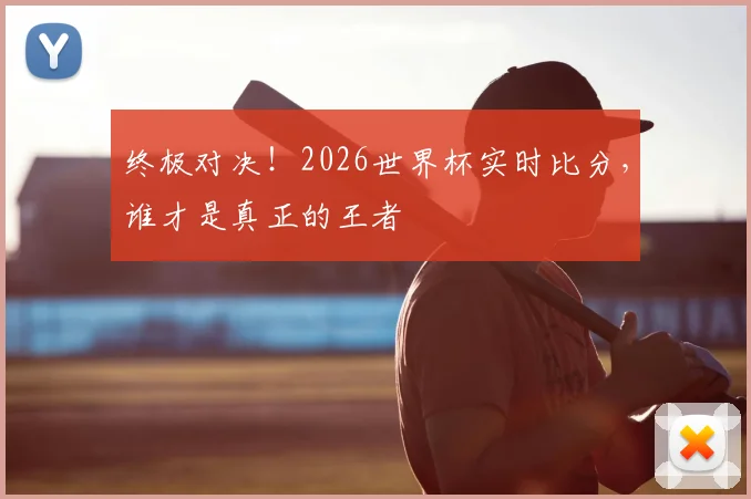 终极对决！2026世界杯实时比分，谁才是真正的王者