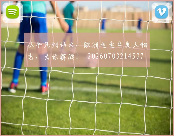 从平凡到伟大,欧洲电竞年度人物志,为你解读!_20260703214537