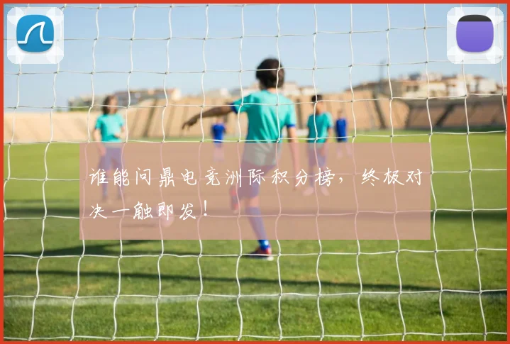 谁能问鼎电竞洲际积分榜，终极对决一触即发！