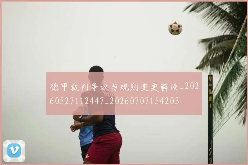 德甲裁判争议与规则变更解读_20260527112447_20260707154203