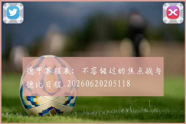 德甲赛程表:不容错过的焦点战与德比日程_20260620205118