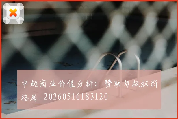中超商业价值分析：赞助与版权新格局_20260516183120