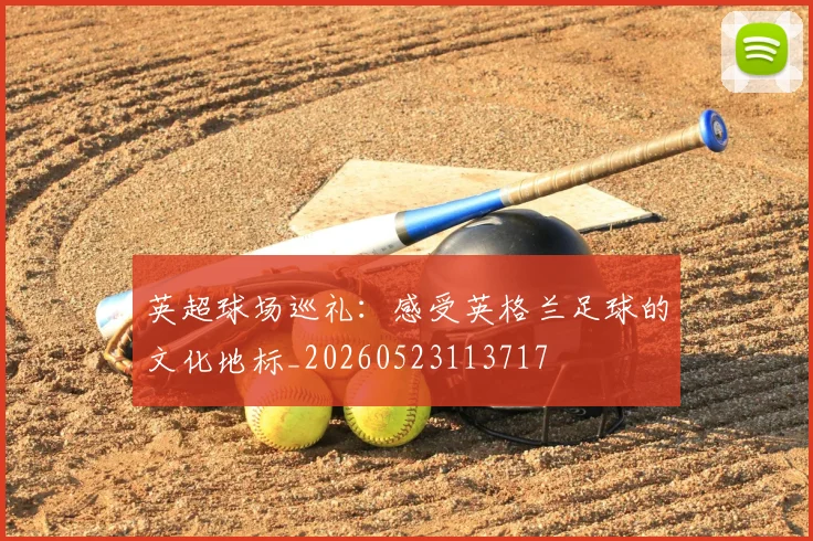 英超球场巡礼：感受英格兰足球的文化地标_20260523113717