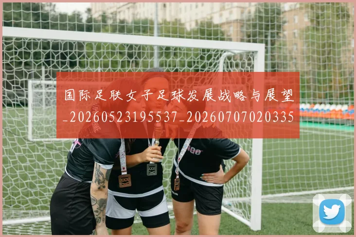 国际足联女子足球发展战略与展望_20260523195537_20260707020335