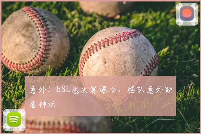 意外！ESL总决赛爆冷，强队意外跌落神坛
