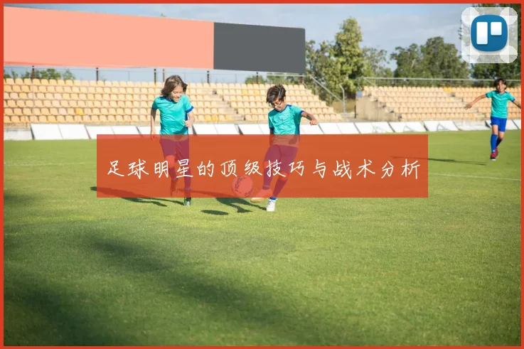足球明星的顶级技巧与战术分析