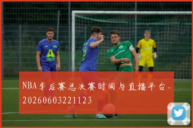 NBA季后赛总决赛时间与直播平台_20260603221123