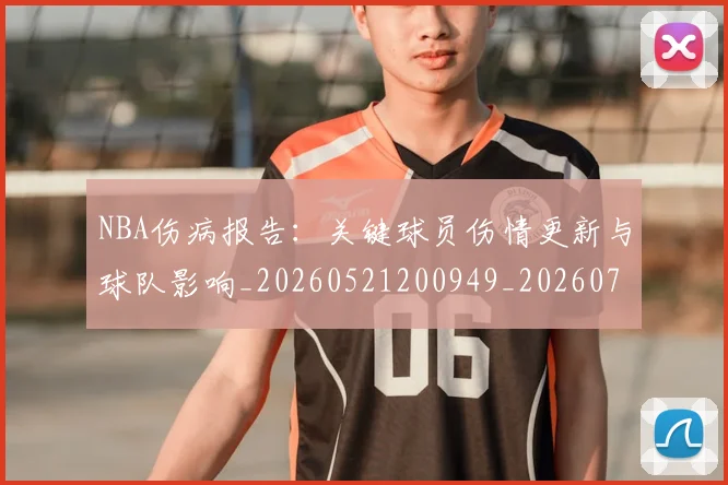 NBA伤病报告：关键球员伤情更新与球队影响_20260521200949_20260702045103