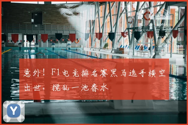 意外！F1电竞排名赛黑马选手横空出世，搅乱一池春水