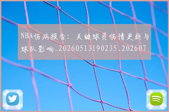 NBA伤病报告：关键球员伤情更新与球队影响_20260513190235_20260702045102