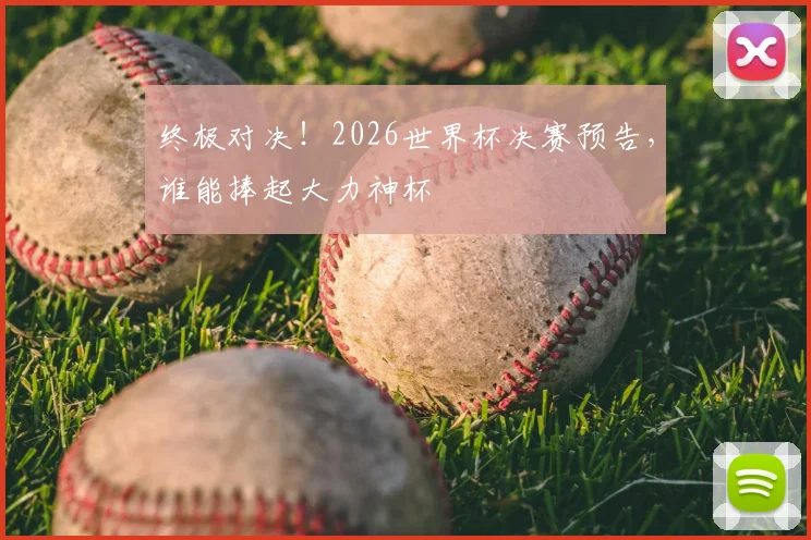 终极对决!2026世界杯决赛预告,谁能捧起大力神杯
