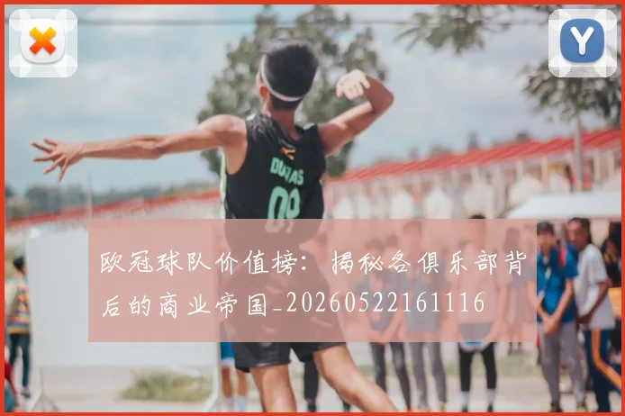 欧冠球队价值榜：揭秘各俱乐部背后的商业帝国_20260522161116